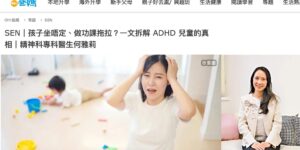 《OH！爸媽》報導｜孩子坐唔定、做功課拖拉？一文拆解 ADHD 兒童的真相